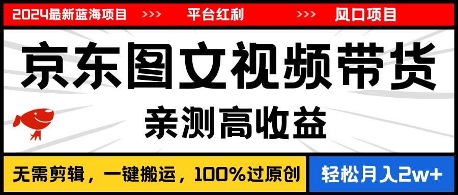 2024最新蓝海项目，逛逛京东图文视频带货，无需剪辑，月入20000+-石龙大哥笔记