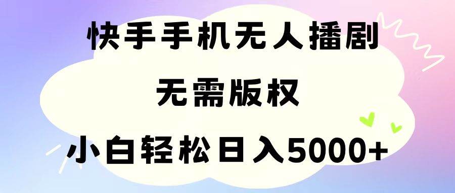 手机快手无人播剧，无需硬改，轻松解决版权问题，小白轻松日入5000+-石龙大哥笔记