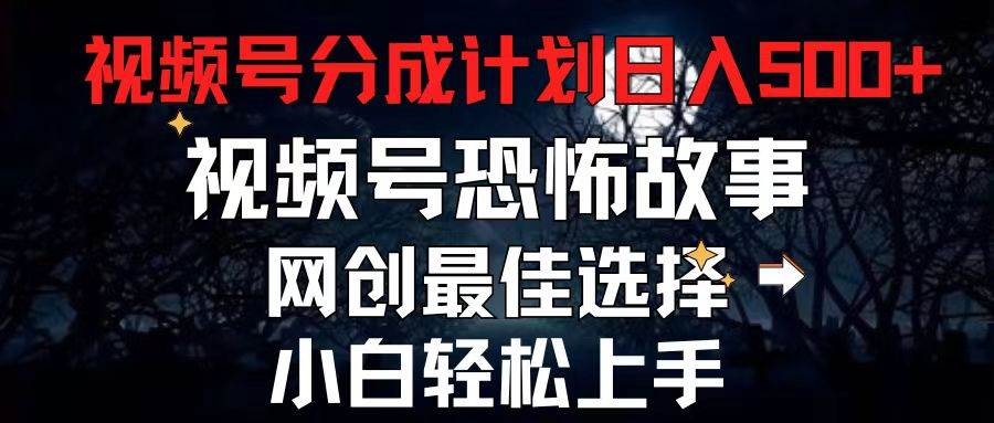 2024最新视频号分成计划，每天5分钟轻松月入500+，恐怖故事赛道,-石龙大哥笔记