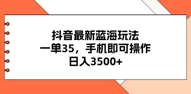 抖音最新蓝海玩法，一单35，手机即可操作，日入3500+，不了解一下真是…-石龙大哥笔记