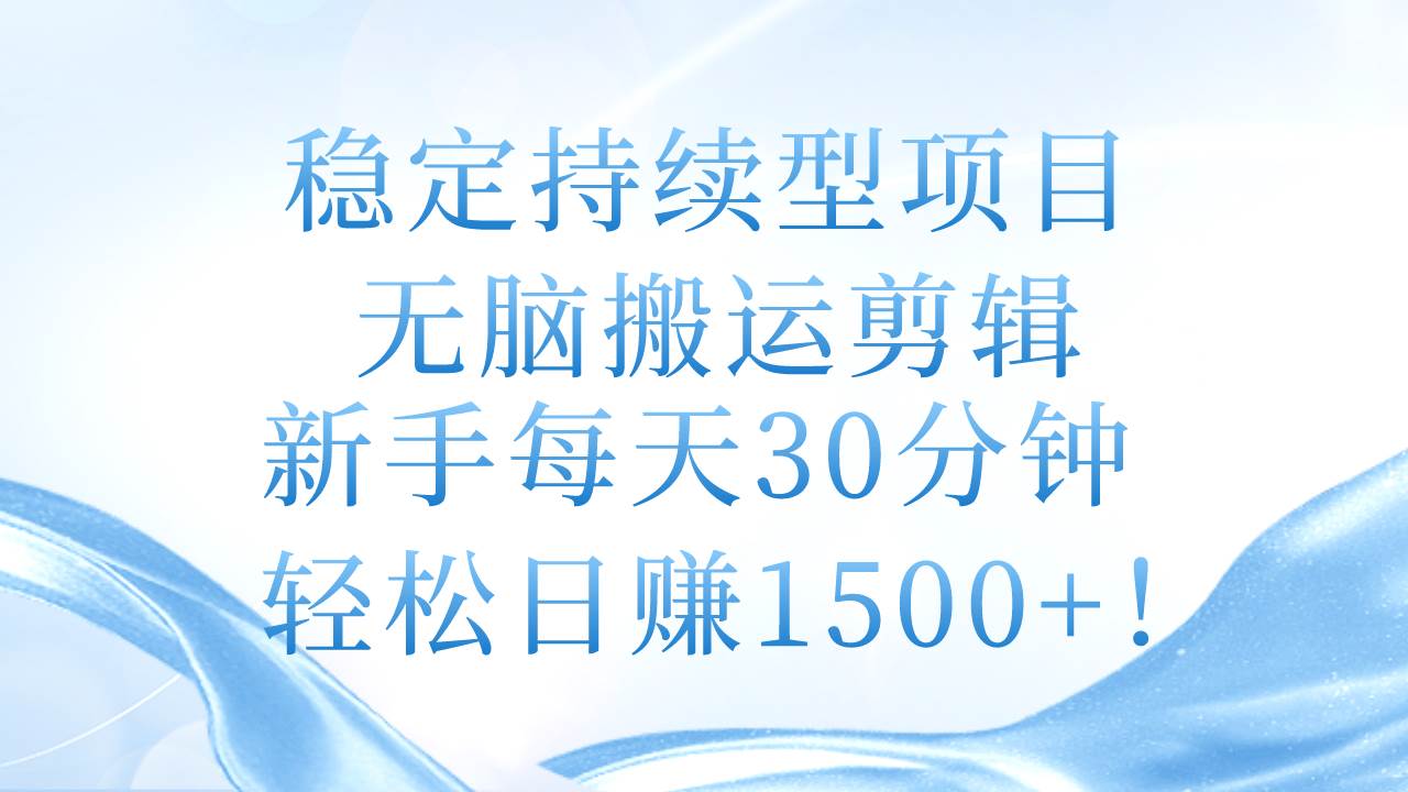 稳定持续型项目，无脑搬运剪辑，新手每天30分钟，轻松日赚1500+！-石龙大哥笔记