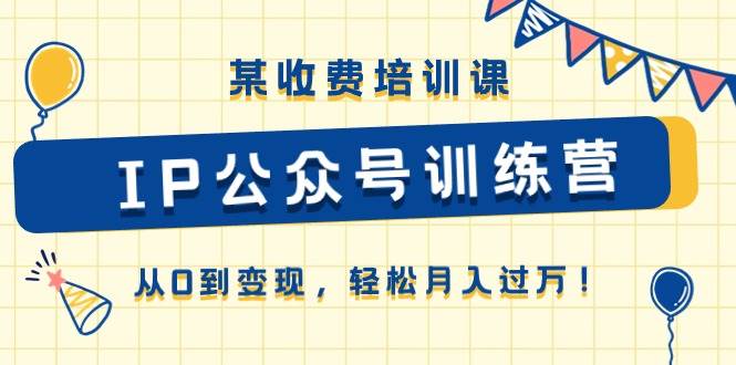 某收费培训课《IP公众号训练营》从0到变现，轻松月入过万！-石龙大哥笔记