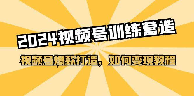 2024视频号训练营，视频号爆款打造，如何变现教程（20节课）-石龙大哥笔记