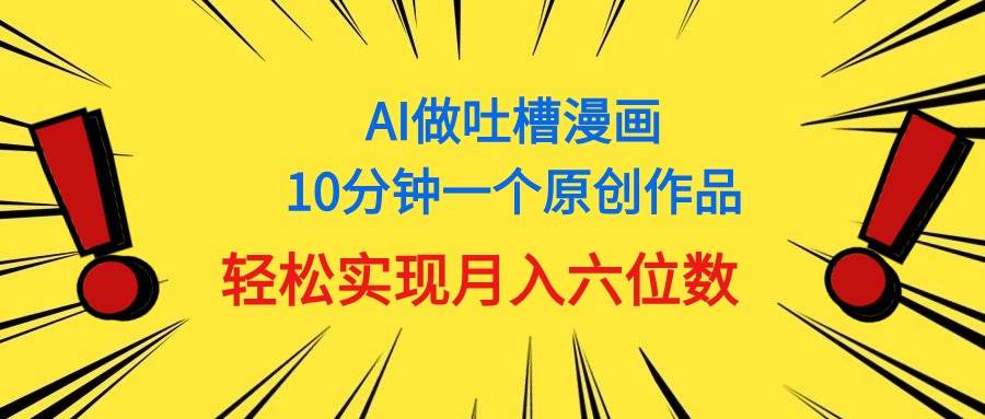 用AI做中式吐槽漫画，10分钟一个原创作品，轻松实现月入6位数-石龙大哥笔记