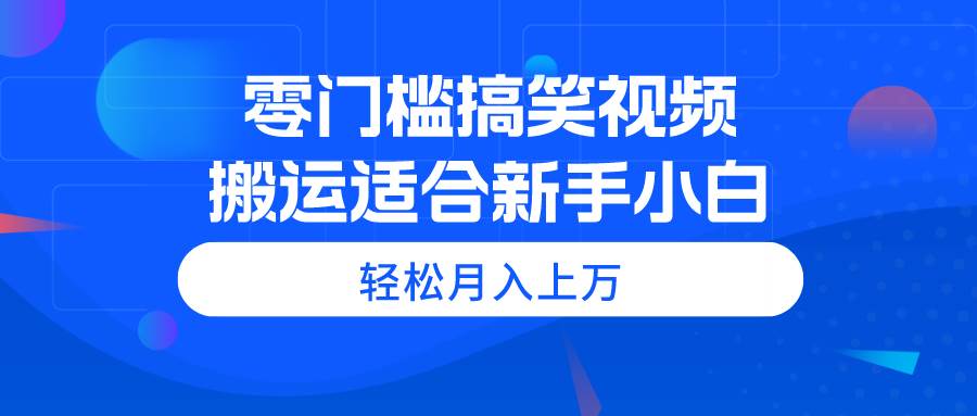 零门槛搞笑视频搬运，轻松月入上万，适合新手小白-石龙大哥笔记