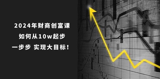 2024年 财商-创富课：如何从10w起步，一步步 实现大目标！-石龙大哥笔记