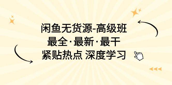 闲鱼无货源-高级班，最全·最新·最干，紧贴热点 深度学习（17节课）-石龙大哥笔记