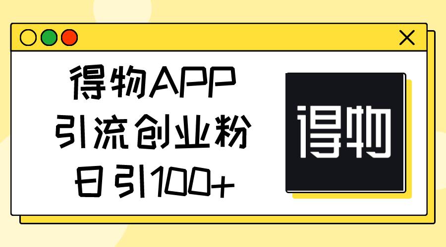 得物APP引流创业粉，日引100+-石龙大哥笔记