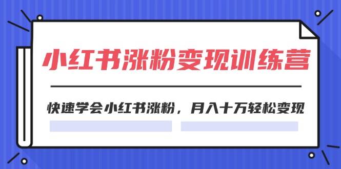 2024小红书涨粉变现训练营，快速学会小红书涨粉，月入十万轻松变现(40节)-石龙大哥笔记