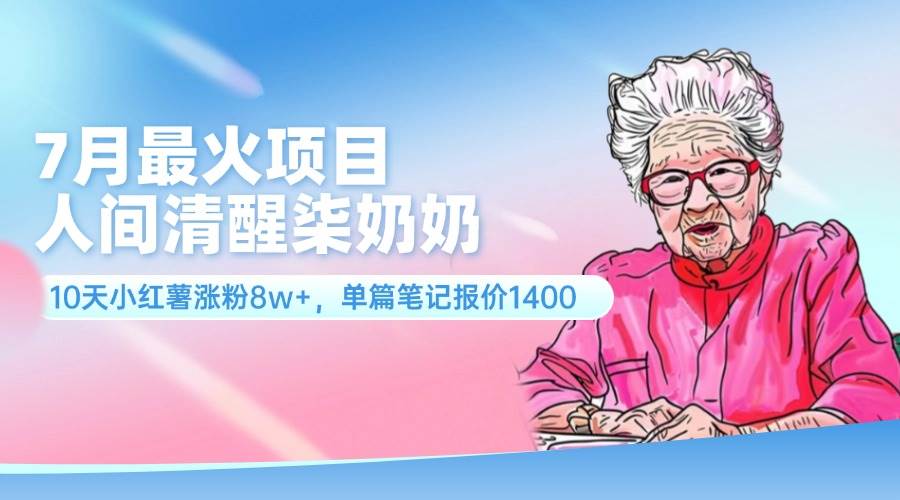 7月最火项目，人间清醒柒奶奶，10天小红薯涨粉8w+，单篇笔记报价1400.-石龙大哥笔记