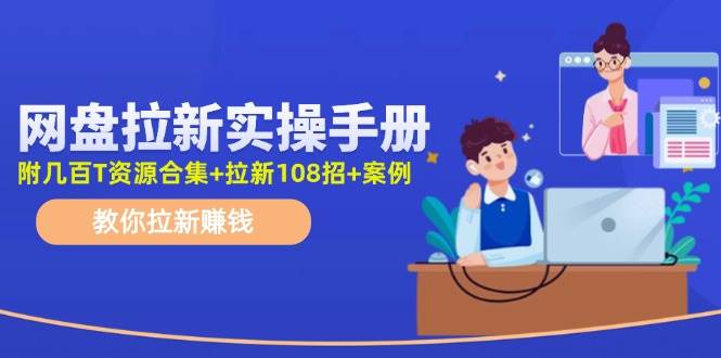 网盘拉新实操手册：教你拉新赚钱（附几百T资源合集+拉新108招+案例）-石龙大哥笔记