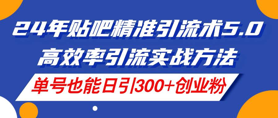 24年贴吧精准引流术5.0，高效率引流实战方法，单号也能日引300+创业粉-石龙大哥笔记