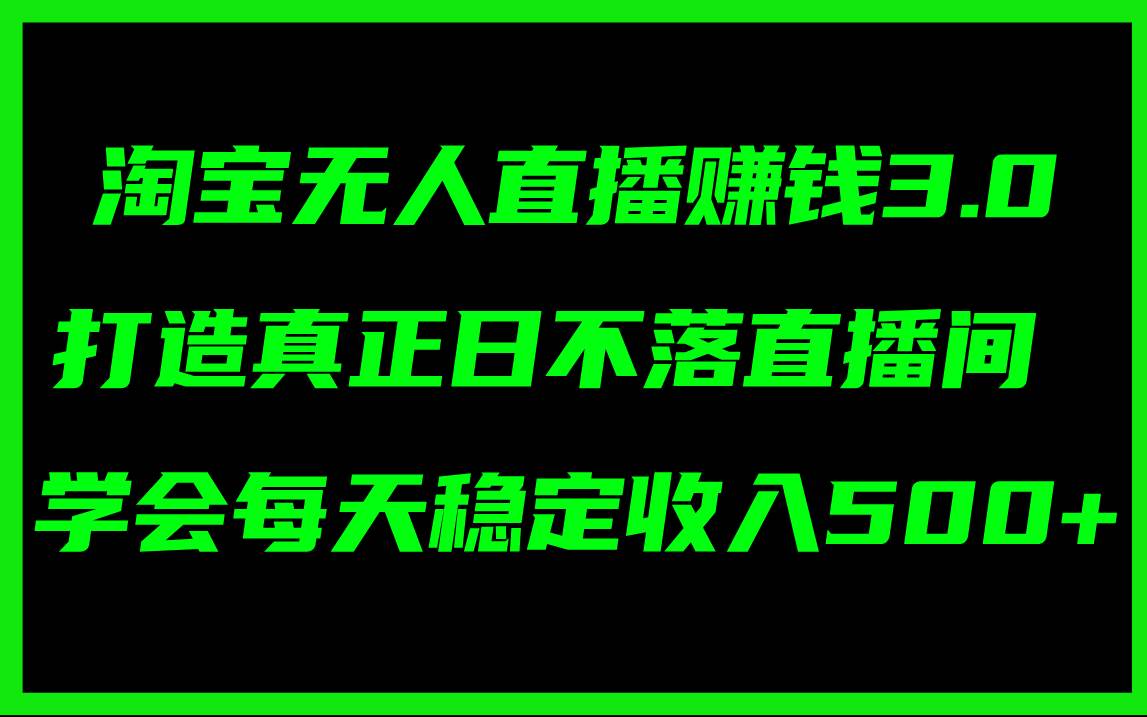 淘宝无人直播赚钱3.0，打造真正日不落直播间 ，学会每天稳定收入500+-石龙大哥笔记