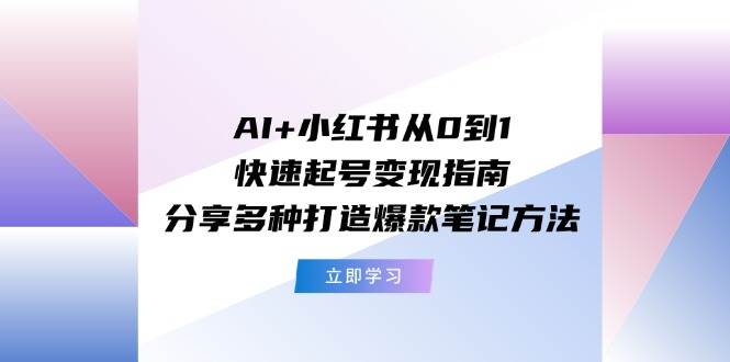 AI+小红书从0到1快速起号变现指南：分享多种打造爆款笔记方法-石龙大哥笔记