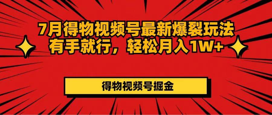 7月得物视频号最新爆裂玩法有手就行，轻松月入1W+-石龙大哥笔记