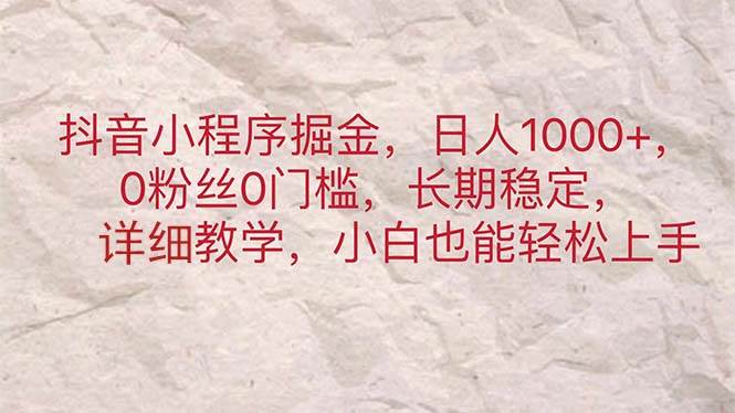 抖音小程序掘金，日人1000+，0粉丝0门槛，长期稳定，小白也能轻松上手-石龙大哥笔记