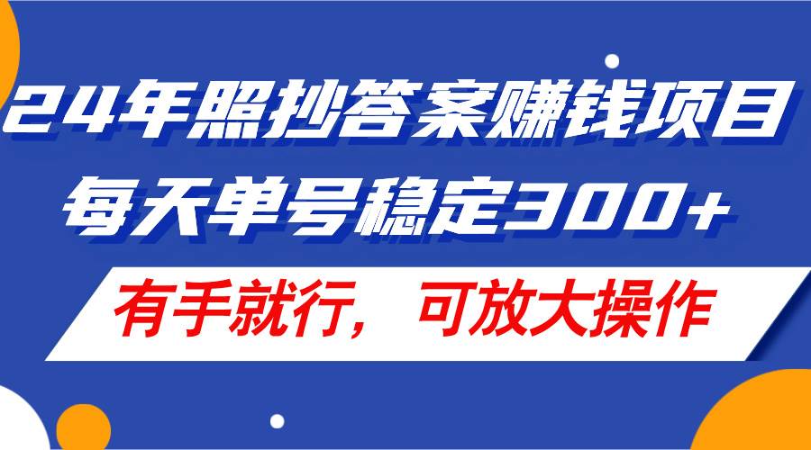 24年照抄答案赚钱项目，每天单号稳定300+，有手就行，可放大操作-石龙大哥笔记