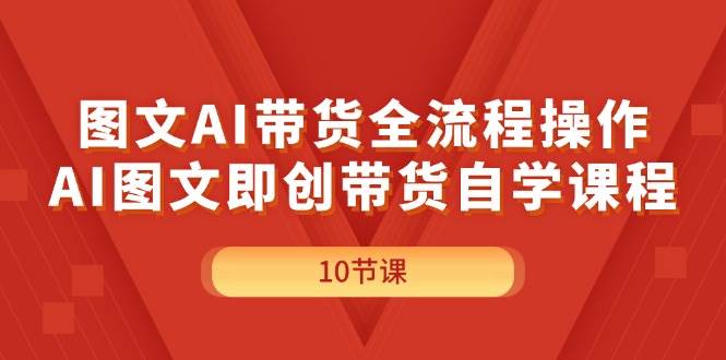 图文AI带货全流程操作，AI图文即创带货自学课程-石龙大哥笔记