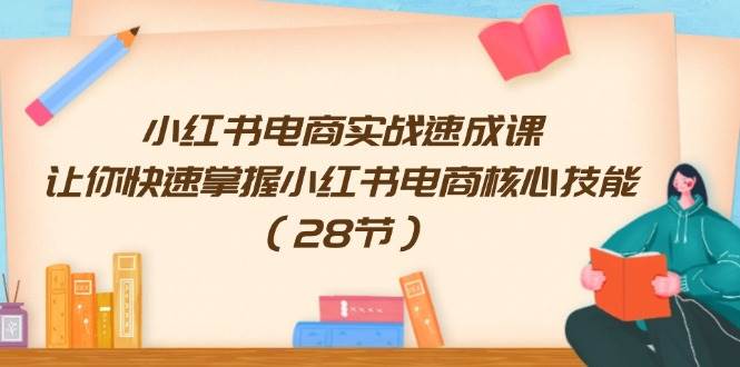 小红书电商实战速成课，让你快速掌握小红书电商核心技能（28节）-石龙大哥笔记