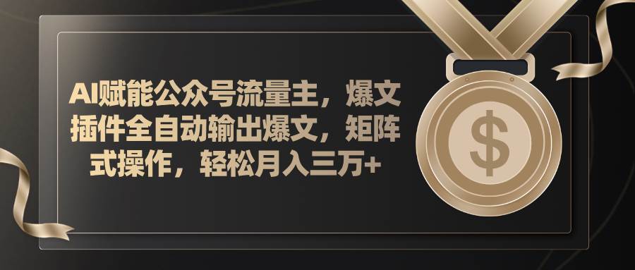 AI赋能公众号流量主，插件输出爆文，矩阵式操作，轻松月入三万+-石龙大哥笔记