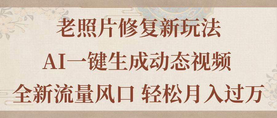 老照片修复新玩法，老照片AI一键生成动态视频 全新流量风口 轻松月入过万-石龙大哥笔记