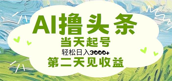 AI撸头条，轻松日入3000+无脑操作，当天起号，第二天见收益-石龙大哥笔记