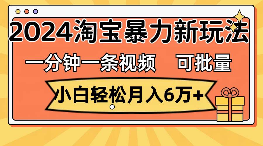 一分钟一条视频，小白轻松月入6万+，2024淘宝暴力新玩法，可批量放大收益-石龙大哥笔记