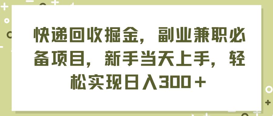 快递回收掘金，副业兼职必备项目，新手当天上手，轻松实现日入300＋-石龙大哥笔记