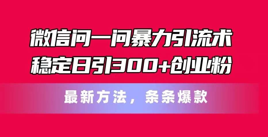 微信问一问暴力引流术，稳定日引300+创业粉，最新方法，条条爆款-石龙大哥笔记