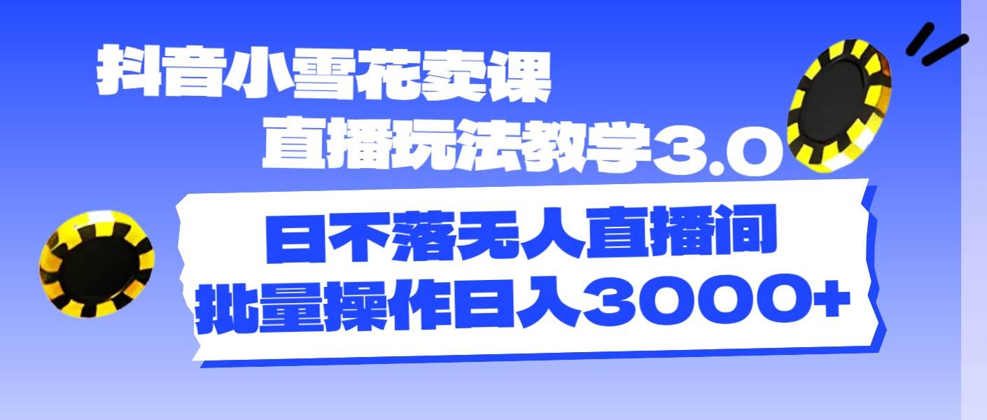 抖音小雪花卖课直播玩法教学3.0，日不落无人直播间，批量操作日入3000+-石龙大哥笔记