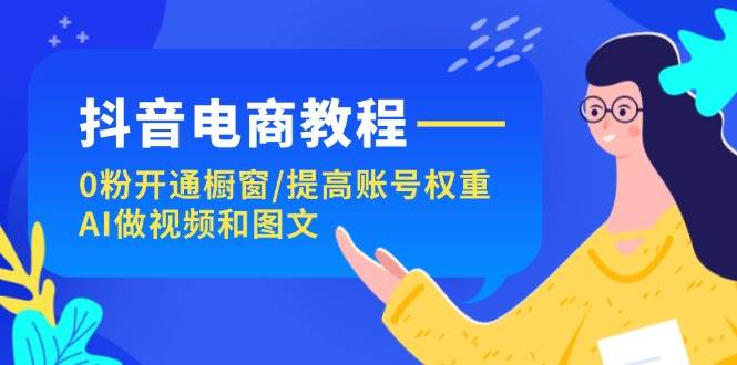 抖音电商教程：0粉开通橱窗/提高账号权重/AI做视频和图文-石龙大哥笔记