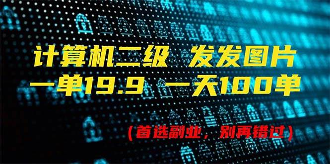 计算机二级，一单19.9 一天能出100单，每天只需发发图片（附518G资料）-石龙大哥笔记