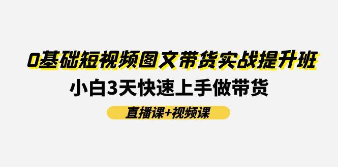 0基础短视频图文带货实战提升班(直播课+视频课)：小白3天快速上手做带货-石龙大哥笔记