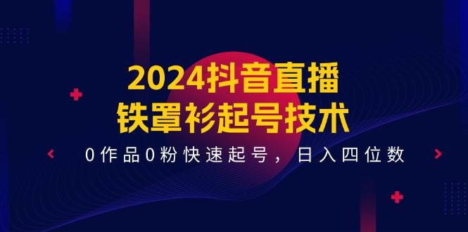 2024抖音直播-铁罩衫起号技术，0作品0粉快速起号，日入四位数（14节课）-石龙大哥笔记