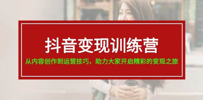 抖音变现训练营，从内容创作到运营技巧，助力大家开启精彩的变现之旅-石龙大哥笔记