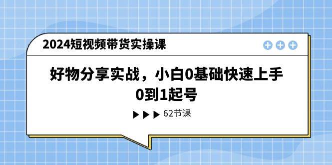 2024短视频带货实操课，好物分享实战，小白0基础快速上手，0到1起号-石龙大哥笔记