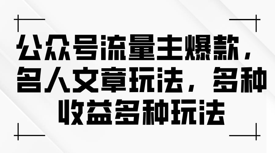 公众号流量主爆款，名人文章玩法，多种收益多种玩法-石龙大哥笔记