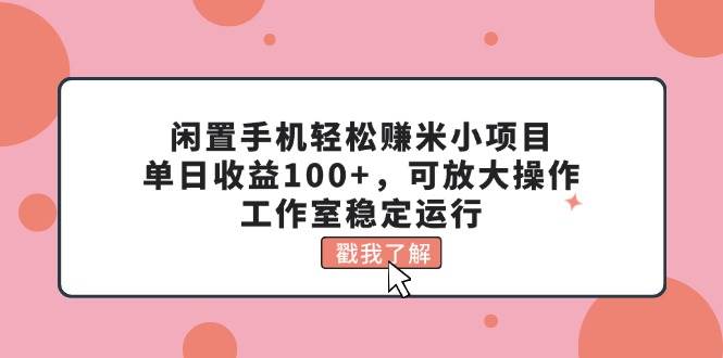 闲置手机轻松赚米小项目，单日收益100+，可放大操作，工作室稳定运行-石龙大哥笔记