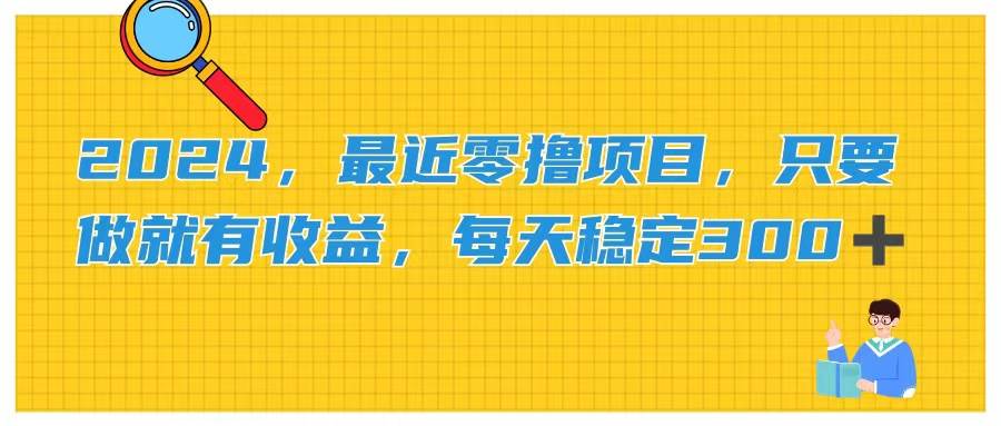 2024，最近零撸项目，只要做就有收益，每天动动手指稳定收益300+-石龙大哥笔记