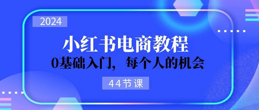 2024从0-1学习小红书电商，0基础入门，每个人的机会（44节）-石龙大哥笔记