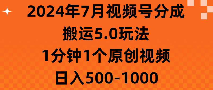 2024年7月视频号分成搬运5.0玩法，1分钟1个原创视频，日入500-1000-石龙大哥笔记