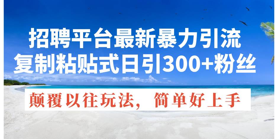 招聘平台最新暴力引流，复制粘贴式日引300+粉丝，颠覆以往垃圾玩法，简…-石龙大哥笔记