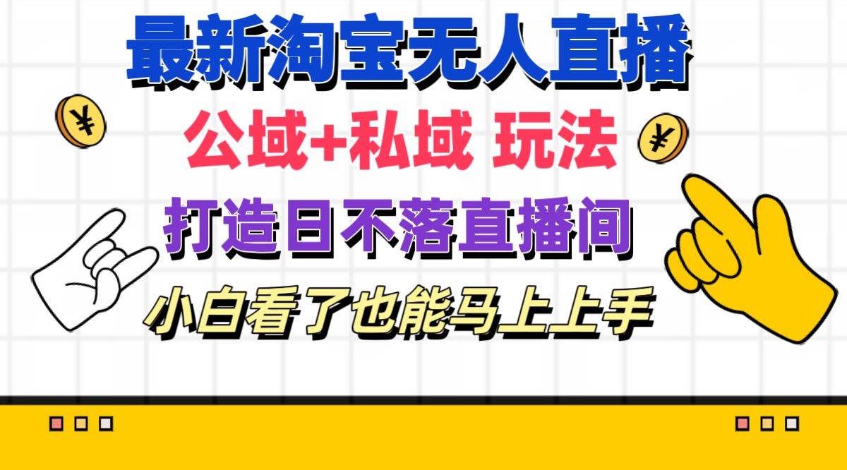 最新淘宝无人直播 公域+私域玩法打造真正的日不落直播间 小白看了也能…-石龙大哥笔记