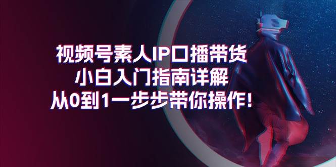 视频号素人IP口播带货小白入门指南详解，从0到1一步步带你操作!-石龙大哥笔记