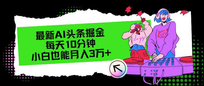 最新AI头条掘金，每天只需10分钟，小白也能月入3万+-石龙大哥笔记