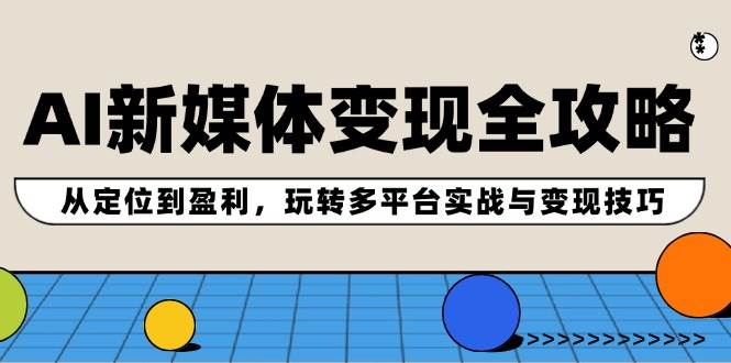 AI新媒体变现全攻略：从定位到盈利，玩转多平台实战与变现技巧-石龙大哥笔记