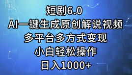 一键生成原创解说视频I，短剧6.0 AI，小白轻松操作，日入1000+，多平台多方式变现-石龙大哥笔记