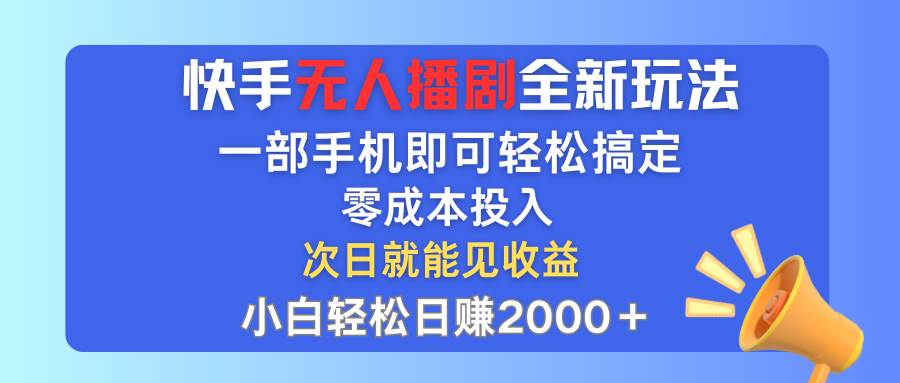 快手无人播剧全新玩法，一部手机就可以轻松搞定，零成本投入，小白轻松…-石龙大哥笔记