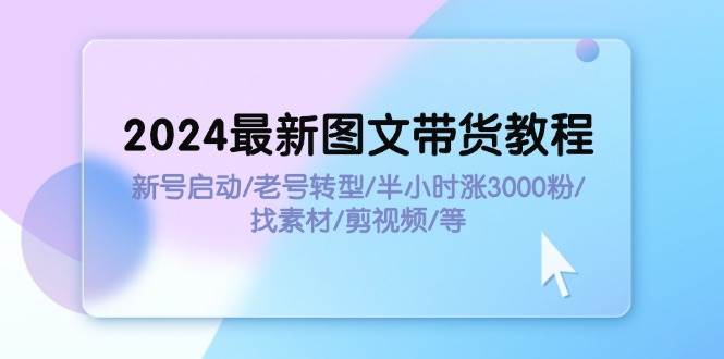 2024最新图文带货教程：新号启动/老号转型/半小时涨3000粉/找素材/剪辑-石龙大哥笔记