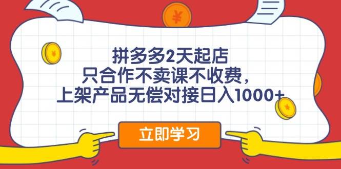 拼多多2天起店，只合作不卖课不收费，上架产品无偿对接日入1000+-石龙大哥笔记